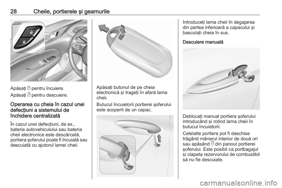 OPEL INSIGNIA BREAK 2019.5  Manual de utilizare (in Romanian) 28Cheile, portierele şi geamurile
Apăsaţi e pentru încuiere.
Apăsaţi  c pentru descuiere.
Operarea cu cheia în cazul unei
defecţiuni a sistemului de
închidere centralizată
În cazul unei def