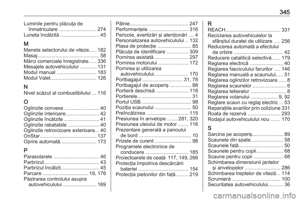 OPEL INSIGNIA BREAK 2019.5  Manual de utilizare (in Romanian) 345Luminile pentru plăcuţa deînmatriculare  .......................... 274
Luneta încălzită  ........................... 45
M
Maneta selectorului de viteze .....182
Masaj .......................