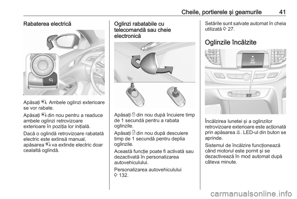 OPEL INSIGNIA BREAK 2019.5  Manual de utilizare (in Romanian) Cheile, portierele şi geamurile41Rabaterea electrică
Apăsaţi n. Ambele oglinzi exterioare
se vor rabate.
Apăsaţi  n din nou pentru a readuce
ambele oglinzi retrovizoare
exterioare în poziţia l