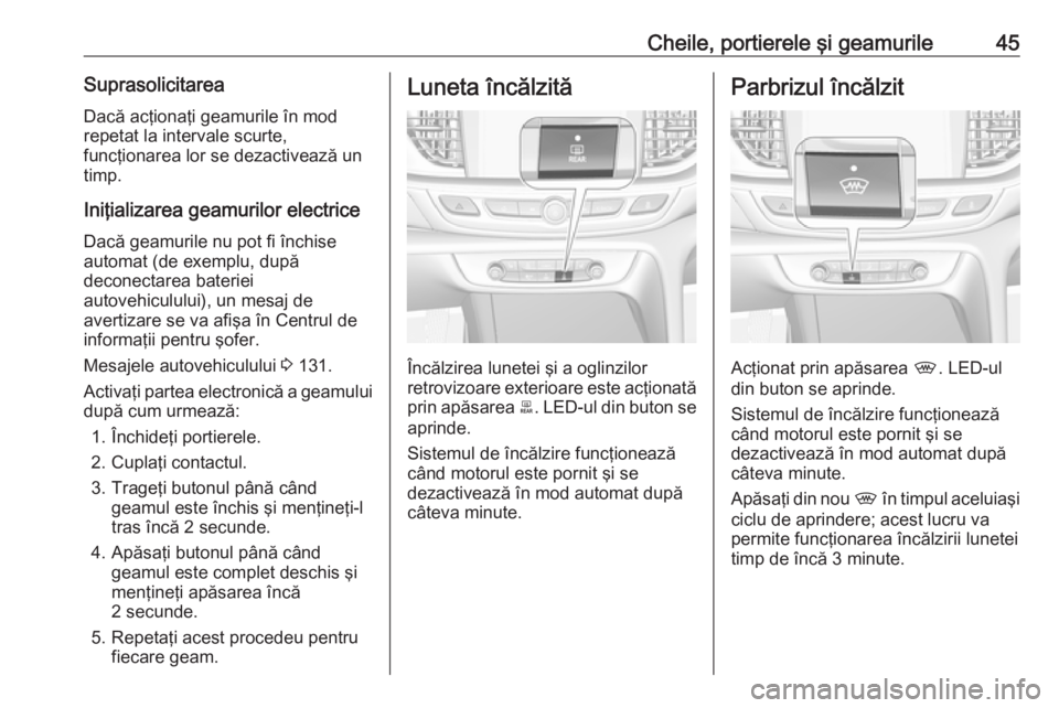 OPEL INSIGNIA BREAK 2019.5  Manual de utilizare (in Romanian) Cheile, portierele şi geamurile45SuprasolicitareaDacă acţionaţi geamurile în mod
repetat la intervale scurte,
funcţionarea lor se dezactivează un
timp.
Iniţializarea geamurilor electrice
Dacă