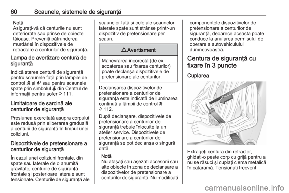 OPEL INSIGNIA BREAK 2019.5  Manual de utilizare (in Romanian) 60Scaunele, sistemele de siguranţăNotă
Asiguraţi-vă că centurile nu sunt
deteriorate sau prinse de obiecte
tăioase. Preveniţi pătrunderea
murdăriei în dispozitivele de
retractare a centuril