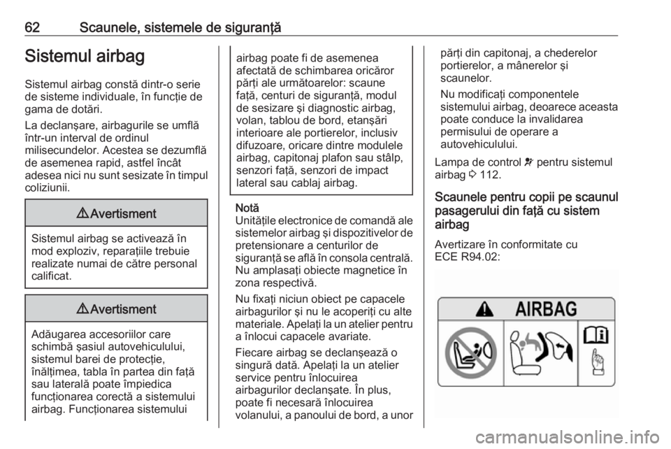 OPEL INSIGNIA BREAK 2019.5  Manual de utilizare (in Romanian) 62Scaunele, sistemele de siguranţăSistemul airbagSistemul airbag constă dintr-o seriede sisteme individuale, în funcţie de
gama de dotări.
La declanşare, airbagurile se umflă într-un interval