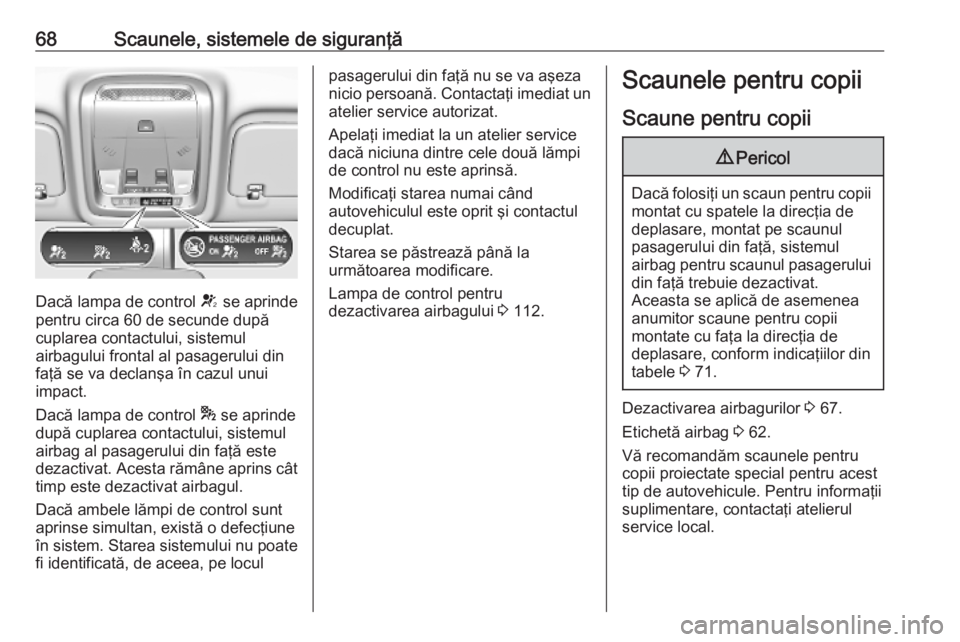 OPEL INSIGNIA BREAK 2019.5  Manual de utilizare (in Romanian) 68Scaunele, sistemele de siguranţă
Dacă lampa de control V se aprinde
pentru circa 60 de secunde după
cuplarea contactului, sistemul
airbagului frontal al pasagerului din faţă se va declanşa î