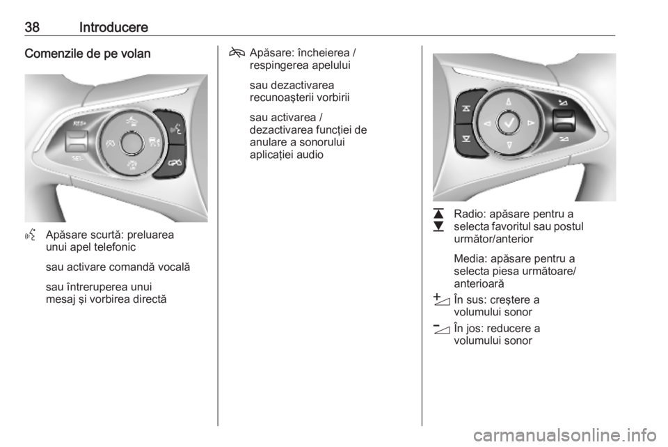 OPEL INSIGNIA BREAK 2020 Manual pentru sistemul Infotainment (in Romanian) 38IntroducereComenzile de pe volan
YApăsare scurtă: preluarea
unui apel telefonic
sau activare comandă vocală sau întreruperea unui
mesaj şi vorbirea directă
7 Apăsare: încheierea /
respinger OPEL INSIGNIA BREAK 2020 Manual pentru sistemul Infotainment (in Romanian) 38IntroducereComenzile de pe volan
YApăsare scurtă: preluarea
unui apel telefonic
sau activare comandă vocală sau întreruperea unui
mesaj şi vorbirea directă
7 Apăsare: încheierea /
respinger