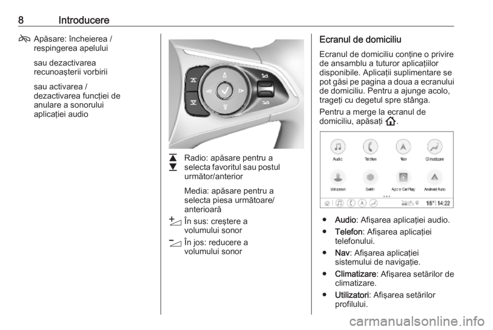 OPEL INSIGNIA BREAK 2020  Manual pentru sistemul Infotainment (in Romanian) 8Introducere7Apăsare: încheierea /
respingerea apelului
sau dezactivarea
recunoaşterii vorbirii
sau activarea /
dezactivarea funcţiei de
anulare a sonorului
aplicaţiei audio
L
M Radio: apăsare p