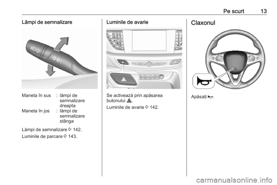 OPEL INSIGNIA BREAK 2020  Manual de utilizare (in Romanian) Pe scurt13Lămpi de semnalizareManeta în sus:lămpi de
semnalizare
dreaptaManeta în jos:lămpi de
semnalizare
stânga
Lămpi de semnalizare  3 142.
Luminile de parcare  3 143.
Luminile de avarie
Se 