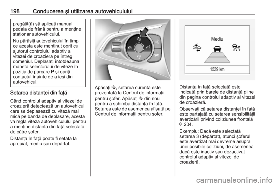 OPEL INSIGNIA BREAK 2020 Manual de utilizare (in Romanian) 198Conducerea şi utilizarea autovehicululuipregătit(ă) să aplicaţi manual
pedala de frână pentru a menţine
staţionar autovehiculul.
Nu părăsiţi autovehiculul în timp
ce acesta este menţi OPEL INSIGNIA BREAK 2020 Manual de utilizare (in Romanian) 198Conducerea şi utilizarea autovehicululuipregătit(ă) să aplicaţi manual
pedala de frână pentru a menţine
staţionar autovehiculul.
Nu părăsiţi autovehiculul în timp
ce acesta este menţi