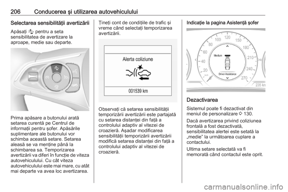 OPEL INSIGNIA BREAK 2020 Manual de utilizare (in Romanian) 206Conducerea şi utilizarea autovehicululuiSelectarea sensibilităţii avertizăriiApăsaţi K pentru a seta
sensibilitatea de avertizare la
aproape, medie sau departe.
Prima apăsare a butonului ar OPEL INSIGNIA BREAK 2020 Manual de utilizare (in Romanian) 206Conducerea şi utilizarea autovehicululuiSelectarea sensibilităţii avertizăriiApăsaţi K pentru a seta
sensibilitatea de avertizare la
aproape, medie sau departe.
Prima apăsare a butonului ar