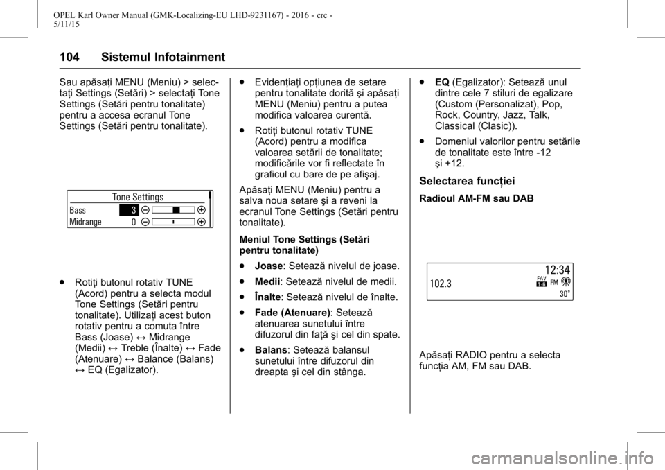OPEL KARL 2015.75  Manual de utilizare (in Romanian) OPEL Karl Owner Manual (GMK-Localizing-EU LHD-9231167) - 2016 - crc -
5/11/15
104 Sistemul Infotainment
Sau apăsaţi MENU (Meniu) > selec-
taţi Settings (Setări) > selectaţi Tone
Settings (Setări