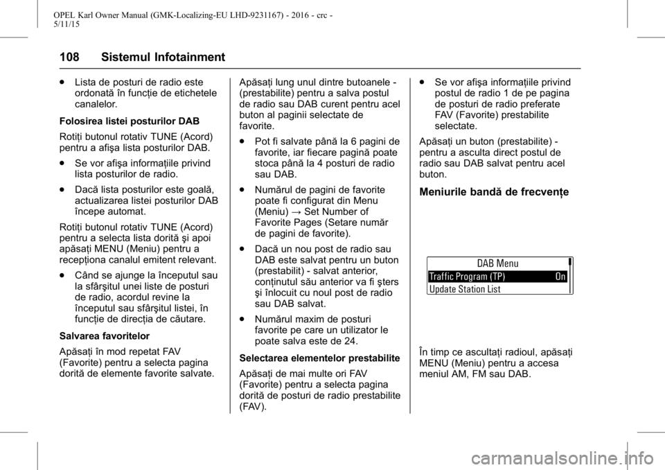 OPEL KARL 2015.75  Manual de utilizare (in Romanian) OPEL Karl Owner Manual (GMK-Localizing-EU LHD-9231167) - 2016 - crc -
5/11/15
108 Sistemul Infotainment
.Lista de posturi de radio este
ordonată în funcţie de etichetele
canalelor.
Folosirea listei