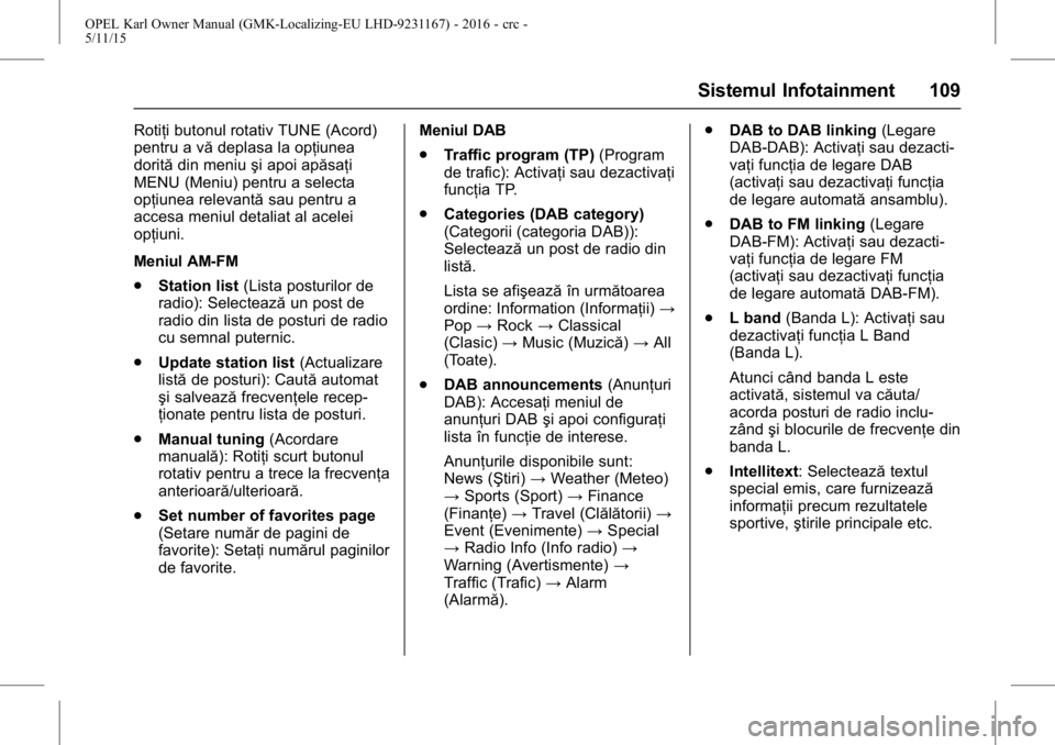 OPEL KARL 2015.75  Manual de utilizare (in Romanian) OPEL Karl Owner Manual (GMK-Localizing-EU LHD-9231167) - 2016 - crc -
5/11/15
Sistemul Infotainment 109
Rotiţi butonul rotativ TUNE (Acord)
pentru a vădeplasa la opţiunea
dorită din meniu şi apoi
