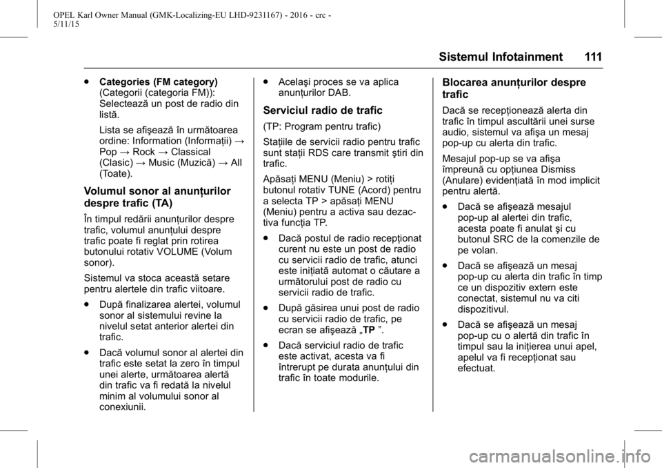 OPEL KARL 2015.75  Manual de utilizare (in Romanian) OPEL Karl Owner Manual (GMK-Localizing-EU LHD-9231167) - 2016 - crc -
5/11/15
Sistemul Infotainment 111
.Categories (FM category)
(Categorii (categoria FM)):
Selectează un post de radio din
listă.
L