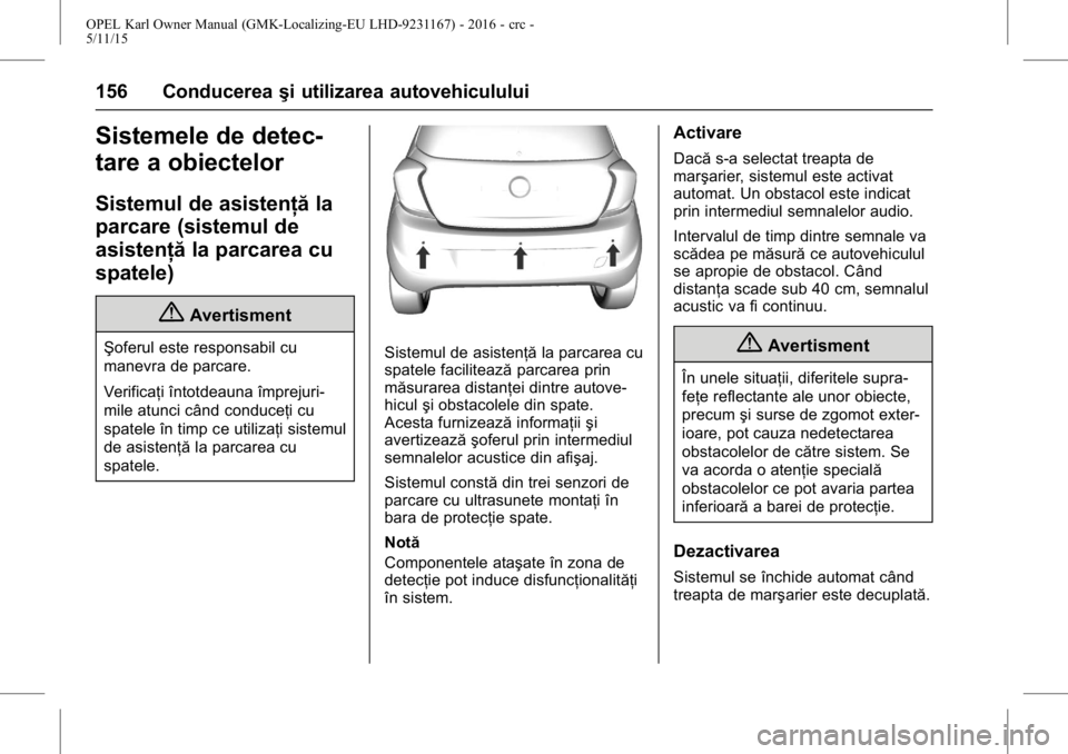 OPEL KARL 2015.75 Manual de utilizare (in Romanian) OPEL Karl Owner Manual (GMK-Localizing-EU LHD-9231167) - 2016 - crc -
5/11/15
156 Conducereaşi utilizarea autovehiculului
Sistemele de detec-
tare a obiectelor
Sistemul de asistenţă la
parcare (sis OPEL KARL 2015.75 Manual de utilizare (in Romanian) OPEL Karl Owner Manual (GMK-Localizing-EU LHD-9231167) - 2016 - crc -
5/11/15
156 Conducereaşi utilizarea autovehiculului
Sistemele de detec-
tare a obiectelor
Sistemul de asistenţă la
parcare (sis
