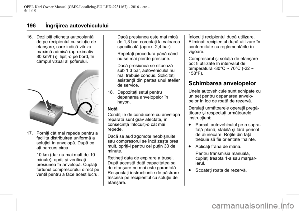 OPEL KARL 2015.75  Manual de utilizare (in Romanian) OPEL Karl Owner Manual (GMK-Localizing-EU LHD-9231167) - 2016 - crc -
5/11/15
196 Îngrijirea autovehiculului
16. Dezlipiţi eticheta autocolantăde pe recipientul cu soluţie de
etanşare, care indic