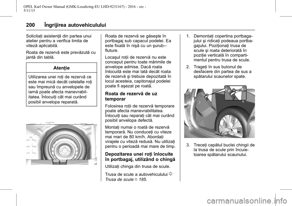 OPEL KARL 2015.75  Manual de utilizare (in Romanian) OPEL Karl Owner Manual (GMK-Localizing-EU LHD-9231167) - 2016 - crc -
5/11/15
200 Îngrijirea autovehiculului
Solicitaţi asistenţădin partea unui
atelier pentru a verifica limita de
viteză aplicab