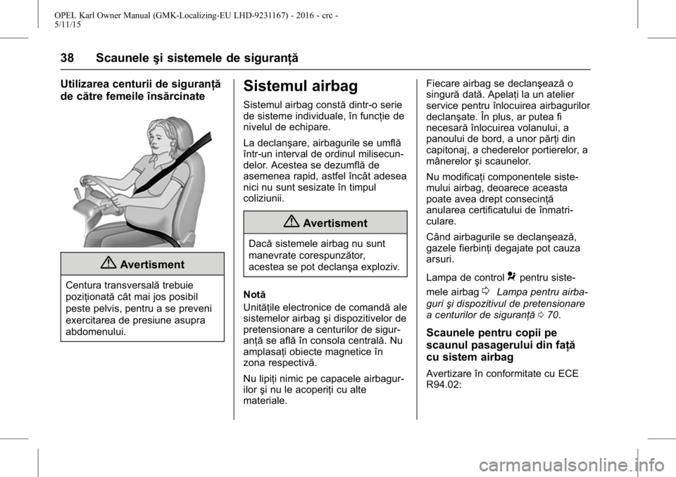 OPEL KARL 2015.75  Manual de utilizare (in Romanian) OPEL Karl Owner Manual (GMK-Localizing-EU LHD-9231167) - 2016 - crc -
5/11/15
38 Scauneleşi sistemele de siguranţă
Utilizarea centurii de siguranţă
de către femeile însărcinate
{Avertisment
Ce