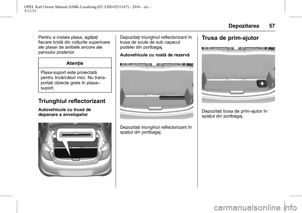 OPEL KARL 2015.75 Manual de utilizare (in Romanian) OPEL Karl Owner Manual (GMK-Localizing-EU LHD-9231167) - 2016 - crc -
5/11/15
Depozitarea 57
Pentru a instala plasa, agăţaţi
fiecare bridădin colţurile superioare
ale plasei de ambele ancore ale
OPEL KARL 2015.75 Manual de utilizare (in Romanian) OPEL Karl Owner Manual (GMK-Localizing-EU LHD-9231167) - 2016 - crc -
5/11/15
Depozitarea 57
Pentru a instala plasa, agăţaţi
fiecare bridădin colţurile superioare
ale plasei de ambele ancore ale