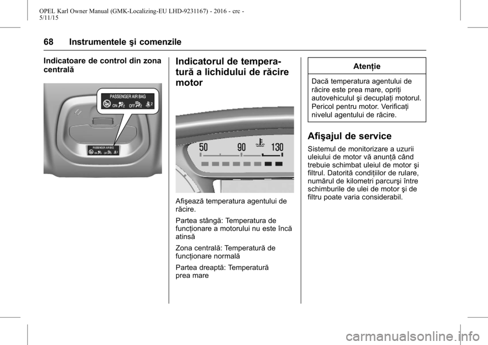 OPEL KARL 2015.75  Manual de utilizare (in Romanian) OPEL Karl Owner Manual (GMK-Localizing-EU LHD-9231167) - 2016 - crc -
5/11/15
68 Instrumenteleşi comenzile
Indicatoare de control din zona
centralăIndicatorul de tempera-
turăa lichidului de răcir