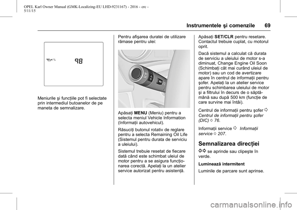 OPEL KARL 2015.75  Manual de utilizare (in Romanian) OPEL Karl Owner Manual (GMK-Localizing-EU LHD-9231167) - 2016 - crc -
5/11/15
Instrumenteleşi comenzile 69
Meniurileşi funcţiile pot fi selectate
prin intermediul butoanelor de pe
maneta de semnali