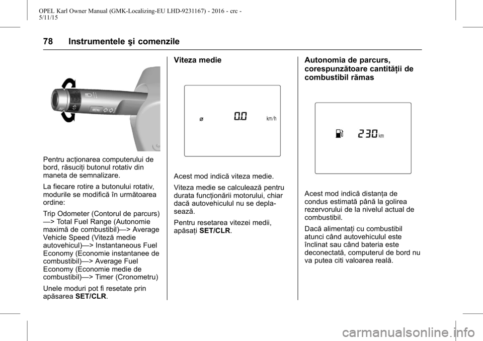 OPEL KARL 2015.75  Manual de utilizare (in Romanian) OPEL Karl Owner Manual (GMK-Localizing-EU LHD-9231167) - 2016 - crc -
5/11/15
78 Instrumenteleşi comenzile
Pentru acţionarea computerului de
bord, răsuciţi butonul rotativ din
maneta de semnalizar