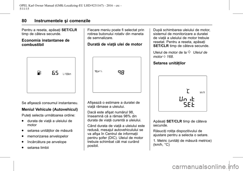 OPEL KARL 2015.75  Manual de utilizare (in Romanian) OPEL Karl Owner Manual (GMK-Localizing-EU LHD-9231167) - 2016 - crc -
5/11/15
80 Instrumenteleşi comenzile
Pentru a reseta, apăsaţi SET/CLR
timp de câteva secunde.
Economia instantanee de
combusti