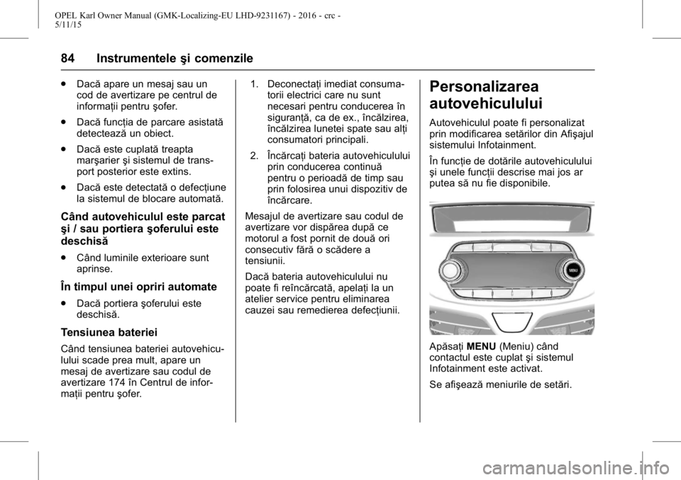 OPEL KARL 2015.75  Manual de utilizare (in Romanian) OPEL Karl Owner Manual (GMK-Localizing-EU LHD-9231167) - 2016 - crc -
5/11/15
84 Instrumenteleşi comenzile
.
Dacă apare un mesaj sau un
cod de avertizare pe centrul de
informaţii pentru şofer.
. D