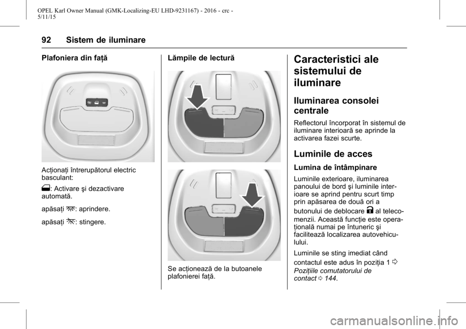 OPEL KARL 2015.75 Manual de utilizare (in Romanian) OPEL Karl Owner Manual (GMK-Localizing-EU LHD-9231167) - 2016 - crc -
5/11/15
92 Sistem de iluminare
Plafoniera din faţă
Acţionaţi întrerupătorul electric
basculant:
1: Activareşi dezactivare
a OPEL KARL 2015.75 Manual de utilizare (in Romanian) OPEL Karl Owner Manual (GMK-Localizing-EU LHD-9231167) - 2016 - crc -
5/11/15
92 Sistem de iluminare
Plafoniera din faţă
Acţionaţi întrerupătorul electric
basculant:
1: Activareşi dezactivare
a