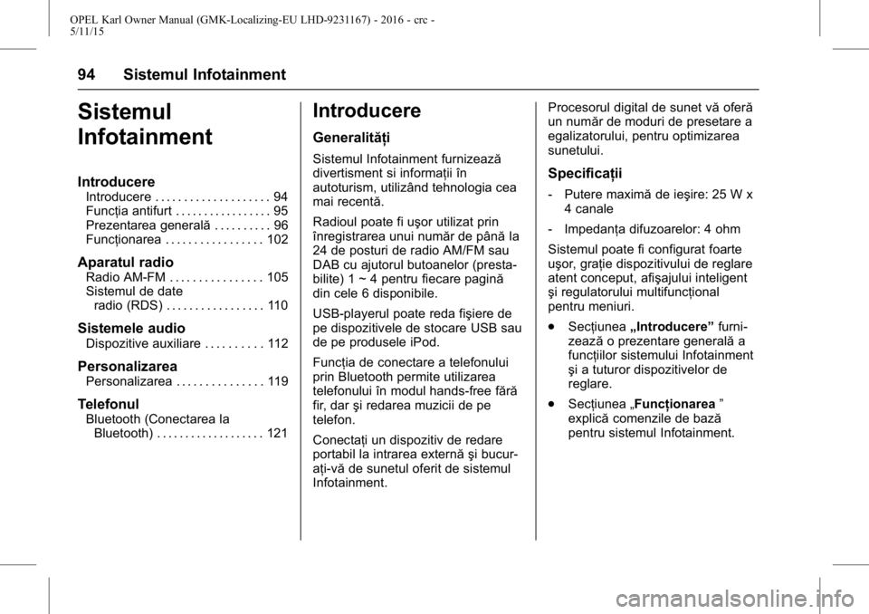 OPEL KARL 2015.75  Manual de utilizare (in Romanian) OPEL Karl Owner Manual (GMK-Localizing-EU LHD-9231167) - 2016 - crc -
5/11/15
94 Sistemul Infotainment
Sistemul
Infotainment
Introducere
Introducere . . . . . . . . . . . . . . . . . . . . 94
Funcţia
