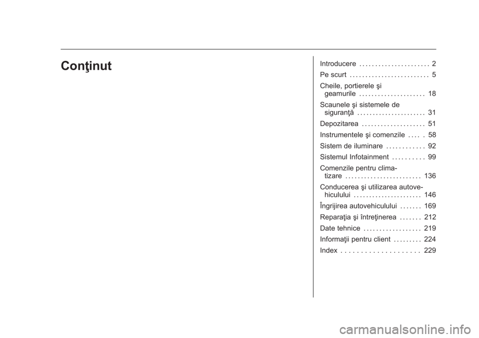 OPEL KARL 2016  Manual de utilizare (in Romanian) OPEL Karl Owner Manual (GMK-Localizing-EU LHD-9231167) - 2016 - crc -
9/9/15
ConţinutIntroducere . . . . . . . . . . . . . . . . . . . . . . 2
Pe scurt . . . . . . . . . . . . . . . . . . . . . . . .