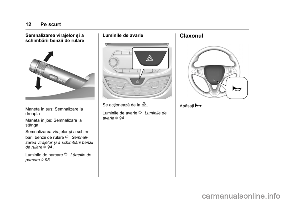 OPEL KARL 2016  Manual de utilizare (in Romanian) OPEL Karl Owner Manual (GMK-Localizing-EU LHD-9231167) - 2016 - crc -
9/9/15
12 Pe scurt
Semnalizarea virajelorşi a
schimbării benzii de rulare
Maneta în sus: Semnalizare la
dreapta
Maneta în jos: