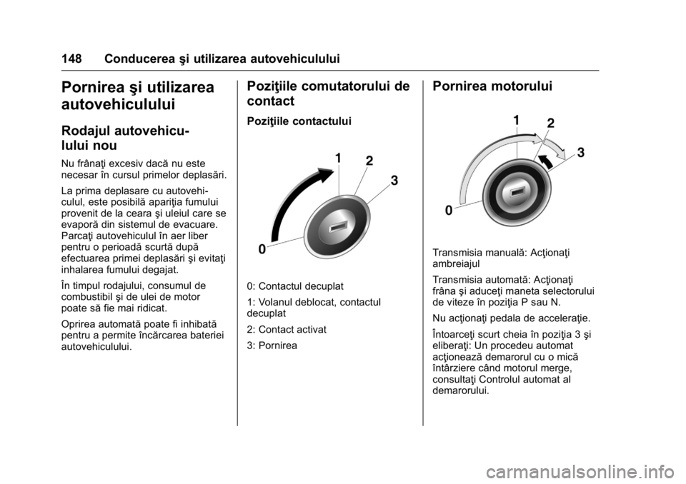 OPEL KARL 2016  Manual de utilizare (in Romanian) OPEL Karl Owner Manual (GMK-Localizing-EU LHD-9231167) - 2016 - crc -
9/9/15
148 Conducereaşi utilizarea autovehiculului
Pornireaşi utilizarea
autovehiculului
Rodajul autovehicu-
lului nou
Nu frâna OPEL KARL 2016  Manual de utilizare (in Romanian) OPEL Karl Owner Manual (GMK-Localizing-EU LHD-9231167) - 2016 - crc -
9/9/15
148 Conducereaşi utilizarea autovehiculului
Pornireaşi utilizarea
autovehiculului
Rodajul autovehicu-
lului nou
Nu frâna