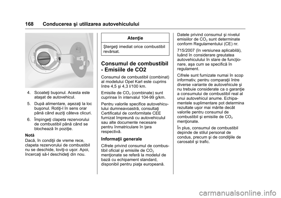 OPEL KARL 2016 Manual de utilizare (in Romanian) OPEL Karl Owner Manual (GMK-Localizing-EU LHD-9231167) - 2016 - crc -
9/9/15
168 Conducereaşi utilizarea autovehiculului
4. Scoateţi buşonul. Acesta este
ataşat de autovehicul.
5. După alimentare OPEL KARL 2016 Manual de utilizare (in Romanian) OPEL Karl Owner Manual (GMK-Localizing-EU LHD-9231167) - 2016 - crc -
9/9/15
168 Conducereaşi utilizarea autovehiculului
4. Scoateţi buşonul. Acesta este
ataşat de autovehicul.
5. După alimentare