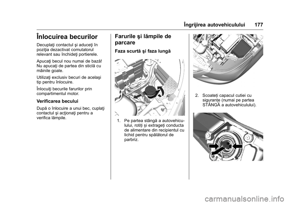OPEL KARL 2016 Manual de utilizare (in Romanian) OPEL Karl Owner Manual (GMK-Localizing-EU LHD-9231167) - 2016 - crc -
9/9/15
Îngrijirea autovehiculului 177
Înlocuirea becurilor
Decuplaţi contactulşi aduceţi în
poziţia dezactivat comutatorul
OPEL KARL 2016 Manual de utilizare (in Romanian) OPEL Karl Owner Manual (GMK-Localizing-EU LHD-9231167) - 2016 - crc -
9/9/15
Îngrijirea autovehiculului 177
Înlocuirea becurilor
Decuplaţi contactulşi aduceţi în
poziţia dezactivat comutatorul
