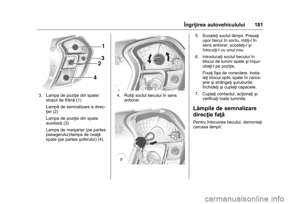 OPEL KARL 2016 Manual de utilizare (in Romanian) OPEL Karl Owner Manual (GMK-Localizing-EU LHD-9231167) - 2016 - crc -
9/9/15
Îngrijirea autovehiculului 181
3. Lampa de poziţie din spate/stopul de frână (1)
Lampă de semnalizare a direc-
ţiei ( OPEL KARL 2016 Manual de utilizare (in Romanian) OPEL Karl Owner Manual (GMK-Localizing-EU LHD-9231167) - 2016 - crc -
9/9/15
Îngrijirea autovehiculului 181
3. Lampa de poziţie din spate/stopul de frână (1)
Lampă de semnalizare a direc-
ţiei (