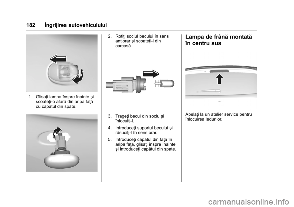 OPEL KARL 2016 Manual de utilizare (in Romanian) OPEL Karl Owner Manual (GMK-Localizing-EU LHD-9231167) - 2016 - crc -
9/9/15
182 Îngrijirea autovehiculului
1. Glisaţi lampa înspre înainteşi
scoateţi-o afară din aripa faţă
cu capătul din s OPEL KARL 2016 Manual de utilizare (in Romanian) OPEL Karl Owner Manual (GMK-Localizing-EU LHD-9231167) - 2016 - crc -
9/9/15
182 Îngrijirea autovehiculului
1. Glisaţi lampa înspre înainteşi
scoateţi-o afară din aripa faţă
cu capătul din s