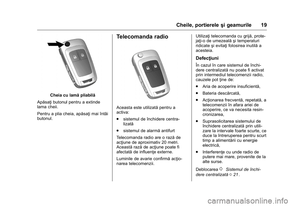 OPEL KARL 2016  Manual de utilizare (in Romanian) OPEL Karl Owner Manual (GMK-Localizing-EU LHD-9231167) - 2016 - crc -
9/9/15
Cheile, portiereleşi geamurile 19
Cheia cu lamăpliabilă
Apăsaţi butonul pentru a extinde
lama cheii.
Pentru a plia che