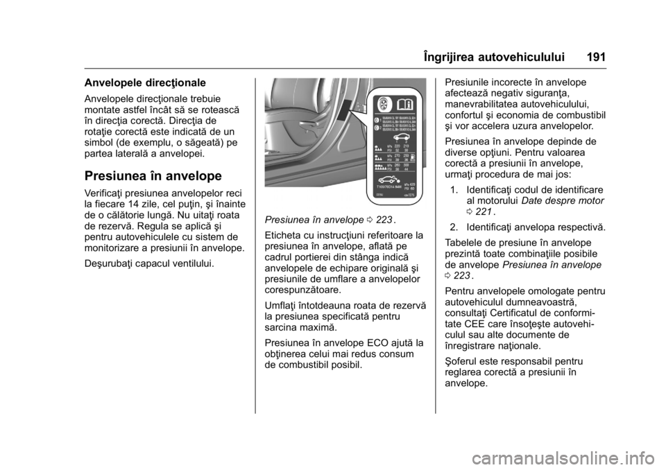 OPEL KARL 2016  Manual de utilizare (in Romanian) OPEL Karl Owner Manual (GMK-Localizing-EU LHD-9231167) - 2016 - crc -
9/9/15
Îngrijirea autovehiculului 191
Anvelopele direcţionale
Anvelopele direcţionale trebuie
montate astfel încât săse rote