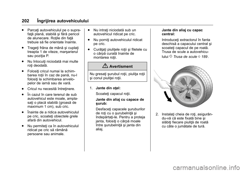 OPEL KARL 2016  Manual de utilizare (in Romanian) OPEL Karl Owner Manual (GMK-Localizing-EU LHD-9231167) - 2016 - crc -
9/9/15
202 Îngrijirea autovehiculului
.Parcaţi autovehiculul pe o supra-
faţă plană, stabilă şi fără pericol
de alunecare