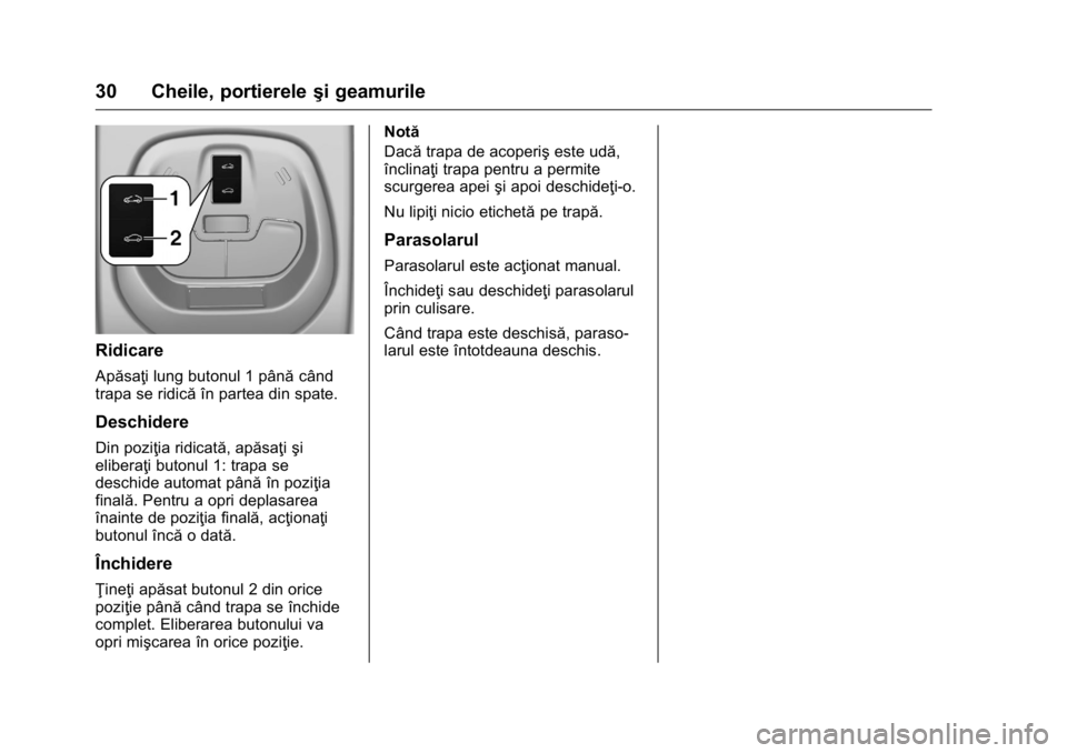 OPEL KARL 2016  Manual de utilizare (in Romanian) OPEL Karl Owner Manual (GMK-Localizing-EU LHD-9231167) - 2016 - crc -
9/9/15
30 Cheile, portiereleşi geamurile
Ridicare
Apăsaţi lung butonul 1 până când
trapa se ridică în partea din spate.
De