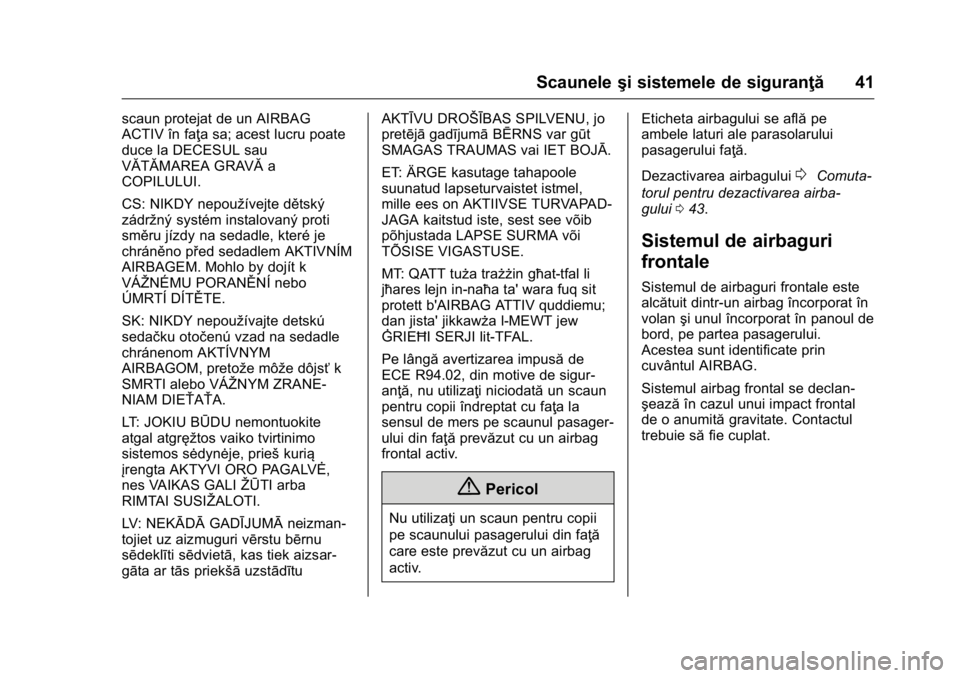 OPEL KARL 2016  Manual de utilizare (in Romanian) OPEL Karl Owner Manual (GMK-Localizing-EU LHD-9231167) - 2016 - crc -
9/9/15
Scauneleşi sistemele de siguranţă 41
scaun protejat de un AIRBAG
ACTIV în faţa sa; acest lucru poate
duce la DECESUL s