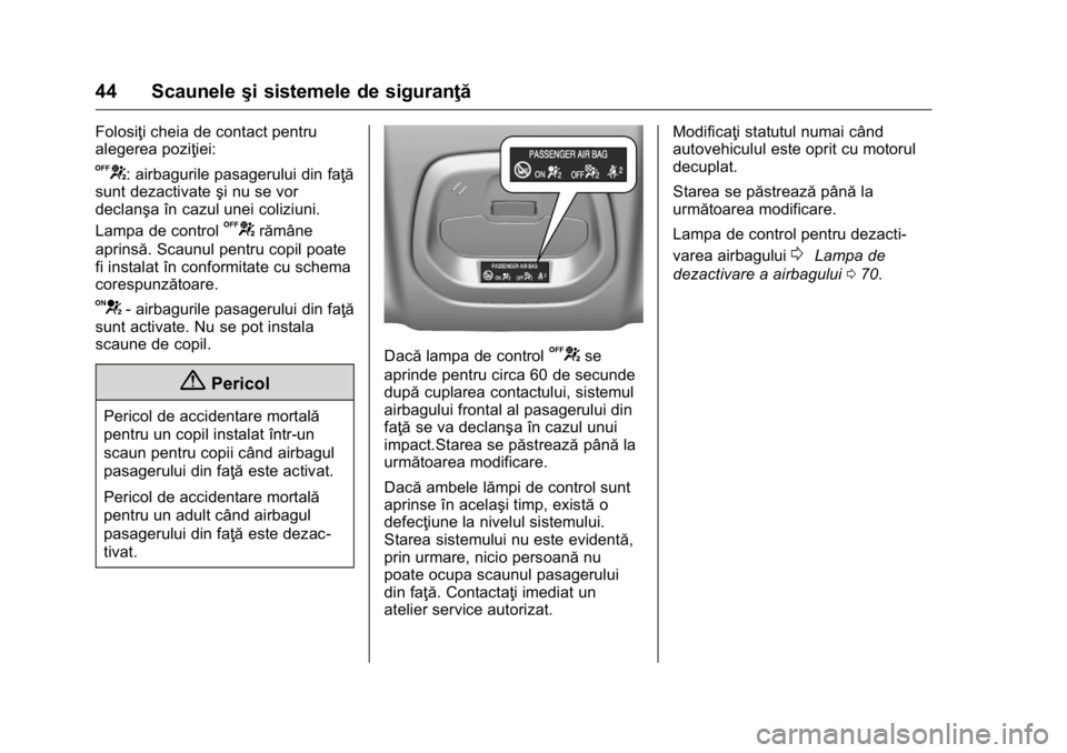 OPEL KARL 2016  Manual de utilizare (in Romanian) OPEL Karl Owner Manual (GMK-Localizing-EU LHD-9231167) - 2016 - crc -
9/9/15
44 Scauneleşi sistemele de siguranţă
Folosiţi cheia de contact pentru
alegerea poziţiei:
U: airbagurile pasagerului di