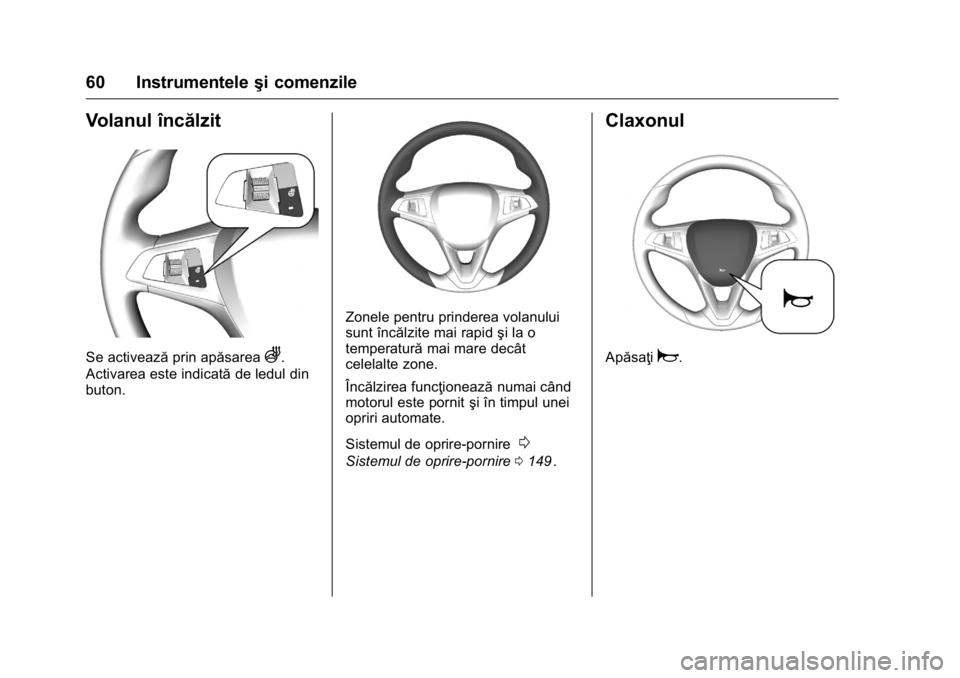 OPEL KARL 2016  Manual de utilizare (in Romanian) OPEL Karl Owner Manual (GMK-Localizing-EU LHD-9231167) - 2016 - crc -
9/9/15
60 Instrumenteleşi comenzile
Volanul încălzit
Se activeazăprin apăsareaA.
Activarea este indicată de ledul din
buton.