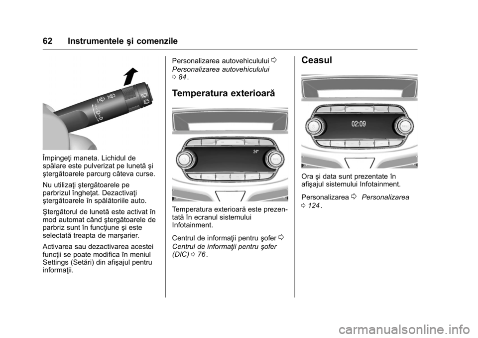 OPEL KARL 2016  Manual de utilizare (in Romanian) OPEL Karl Owner Manual (GMK-Localizing-EU LHD-9231167) - 2016 - crc -
9/9/15
62 Instrumenteleşi comenzile
Împingeţi maneta. Lichidul de
spălare este pulverizat pe lunetă şi
ştergătoarele parcu