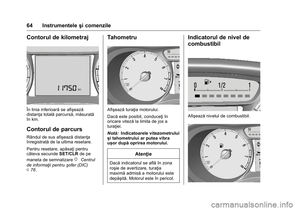 OPEL KARL 2016  Manual de utilizare (in Romanian) OPEL Karl Owner Manual (GMK-Localizing-EU LHD-9231167) - 2016 - crc -
9/9/15
64 Instrumenteleşi comenzile
Contorul de kilometraj
În linia inferioarăse afişează
distanţa totală parcursă, măsur