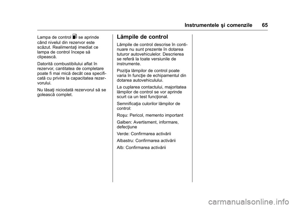 OPEL KARL 2016  Manual de utilizare (in Romanian) OPEL Karl Owner Manual (GMK-Localizing-EU LHD-9231167) - 2016 - crc -
9/9/15
Instrumenteleşi comenzile 65
Lampa de control.se aprinde
când nivelul din rezervor este
scăzut. Realimentaţi imediat ce