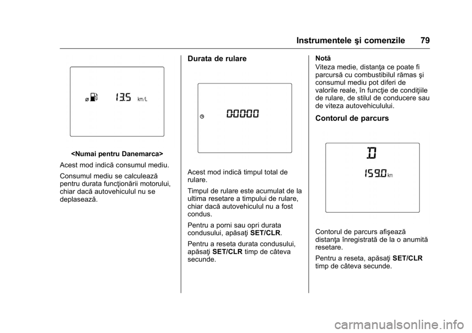 OPEL KARL 2016  Manual de utilizare (in Romanian) OPEL Karl Owner Manual (GMK-Localizing-EU LHD-9231167) - 2016 - crc -
9/9/15
Instrumenteleşi comenzile 79
<Numai pentru Danemarca>
Acest mod indică consumul mediu.
Consumul mediu se calculează
pent