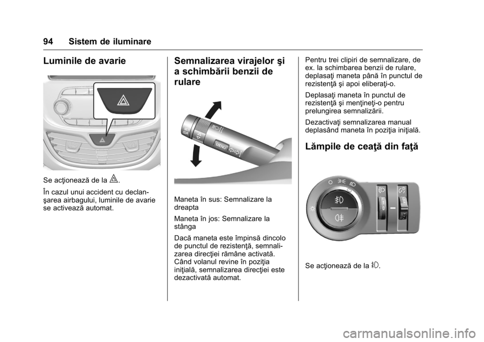 OPEL KARL 2016 Manual de utilizare (in Romanian) OPEL Karl Owner Manual (GMK-Localizing-EU LHD-9231167) - 2016 - crc -
9/9/15
94 Sistem de iluminare
Luminile de avarie
Se acţioneazăde la|.
În cazul unui accident cu declan-
şarea airbagului, lumi OPEL KARL 2016 Manual de utilizare (in Romanian) OPEL Karl Owner Manual (GMK-Localizing-EU LHD-9231167) - 2016 - crc -
9/9/15
94 Sistem de iluminare
Luminile de avarie
Se acţioneazăde la|.
În cazul unui accident cu declan-
şarea airbagului, lumi