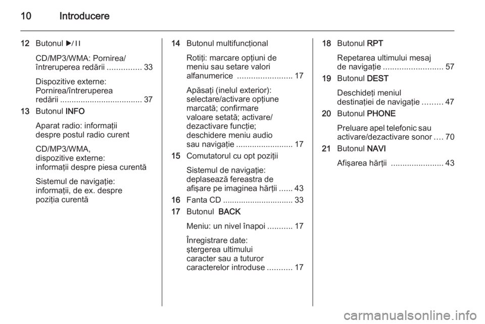 OPEL MERIVA 2014.5  Manual pentru sistemul Infotainment (in Romanian) 10Introducere
12Butonul  r
CD/MP3/WMA: Pornirea/
întreruperea redării ...............33
Dispozitive externe:
Pornirea/întreruperea
redării .................................... 37
13 Butonul  INFO
