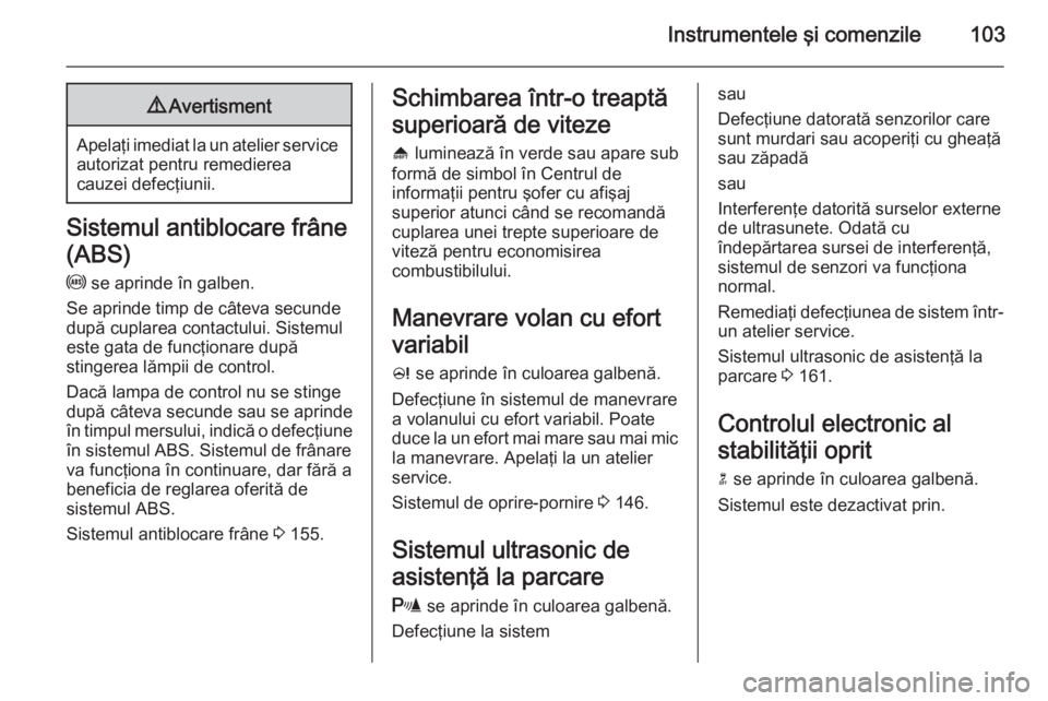 OPEL MERIVA 2014.5 Manual de utilizare (in Romanian) Instrumentele şi comenzile1039Avertisment
Apelaţi imediat la un atelier service
autorizat pentru remedierea
cauzei defecţiunii.
Sistemul antiblocare frâne
(ABS)
u se aprinde în galben.
Se aprind OPEL MERIVA 2014.5 Manual de utilizare (in Romanian) Instrumentele şi comenzile1039Avertisment
Apelaţi imediat la un atelier service
autorizat pentru remedierea
cauzei defecţiunii.
Sistemul antiblocare frâne
(ABS)
u se aprinde în galben.
Se aprind