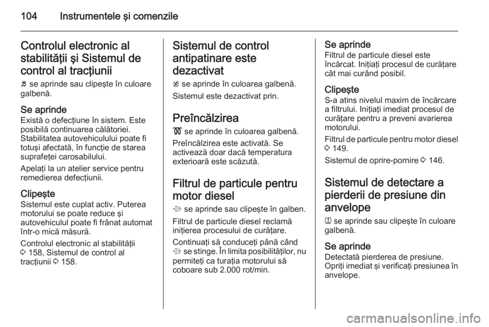 OPEL MERIVA 2014.5 Manual de utilizare (in Romanian) 104Instrumentele şi comenzileControlul electronic al
stabilităţii şi Sistemul de
control al tracţiunii b se aprinde sau clipeşte în culoare
galbenă.
Se aprinde
Există o defecţiune în siste OPEL MERIVA 2014.5 Manual de utilizare (in Romanian) 104Instrumentele şi comenzileControlul electronic al
stabilităţii şi Sistemul de
control al tracţiunii b se aprinde sau clipeşte în culoare
galbenă.
Se aprinde
Există o defecţiune în siste